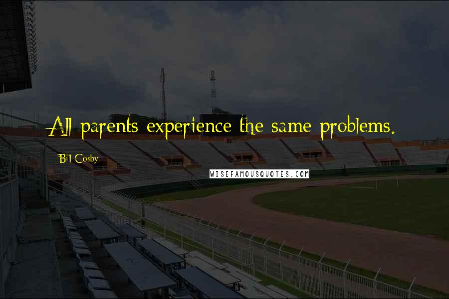 Bill Cosby Quotes: All parents experience the same problems.