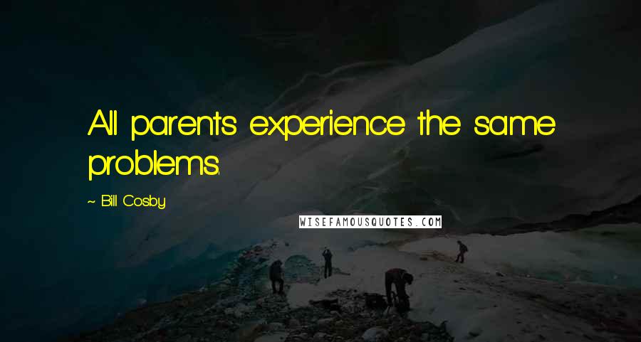 Bill Cosby Quotes: All parents experience the same problems.