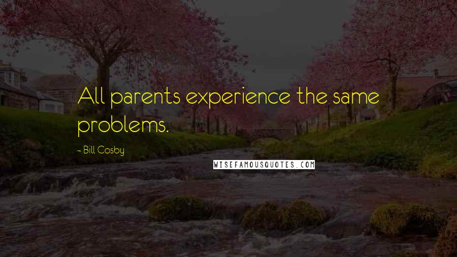 Bill Cosby Quotes: All parents experience the same problems.
