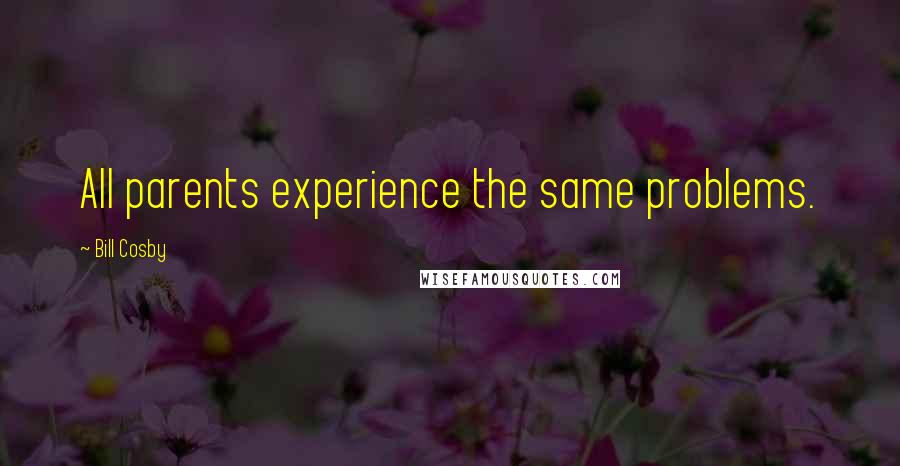Bill Cosby Quotes: All parents experience the same problems.