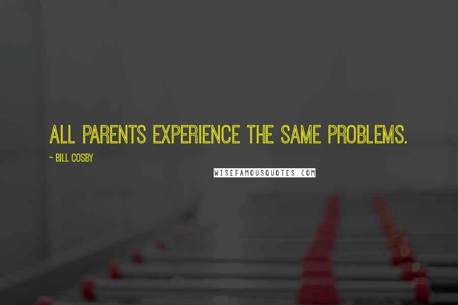 Bill Cosby Quotes: All parents experience the same problems.