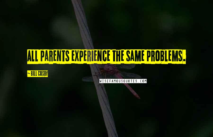 Bill Cosby Quotes: All parents experience the same problems.