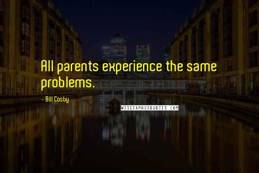 Bill Cosby Quotes: All parents experience the same problems.