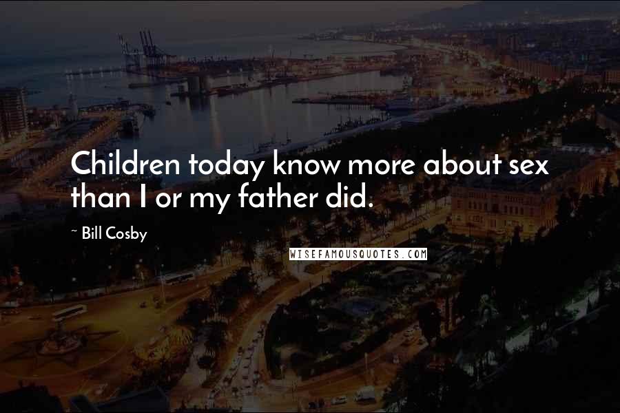 Bill Cosby Quotes: Children today know more about sex than I or my father did.