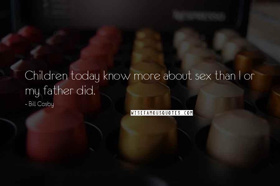 Bill Cosby Quotes: Children today know more about sex than I or my father did.