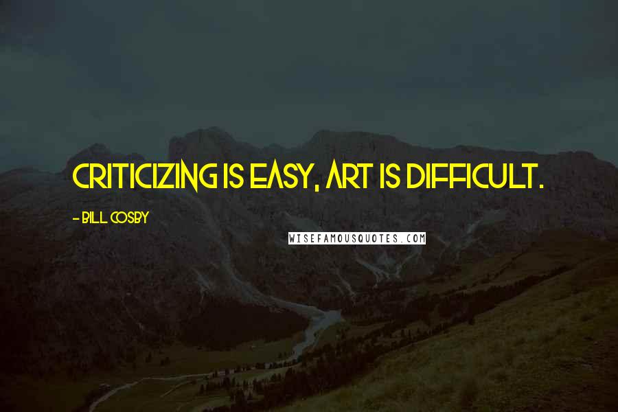 Bill Cosby Quotes: Criticizing is easy, art is difficult.