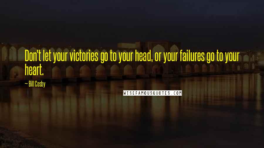 Bill Cosby Quotes: Don't let your victories go to your head, or your failures go to your heart.