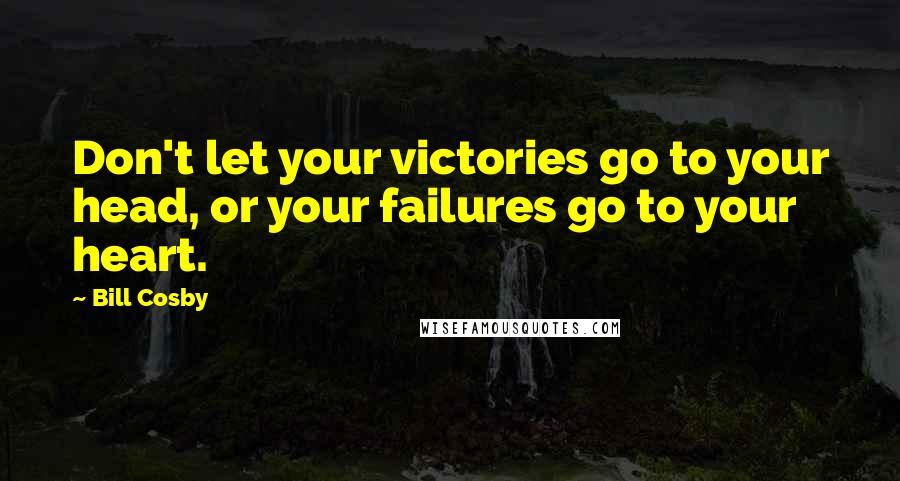 Bill Cosby Quotes: Don't let your victories go to your head, or your failures go to your heart.