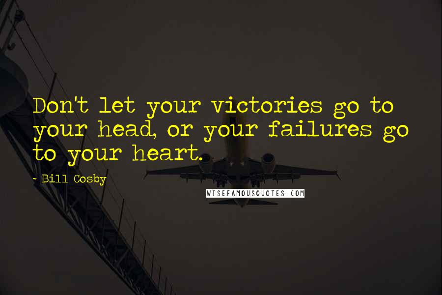 Bill Cosby Quotes: Don't let your victories go to your head, or your failures go to your heart.