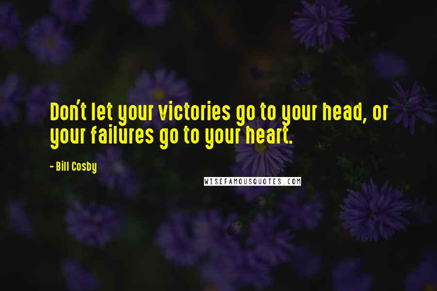 Bill Cosby Quotes: Don't let your victories go to your head, or your failures go to your heart.