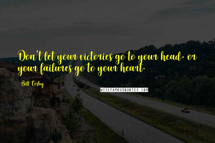 Bill Cosby Quotes: Don't let your victories go to your head, or your failures go to your heart.