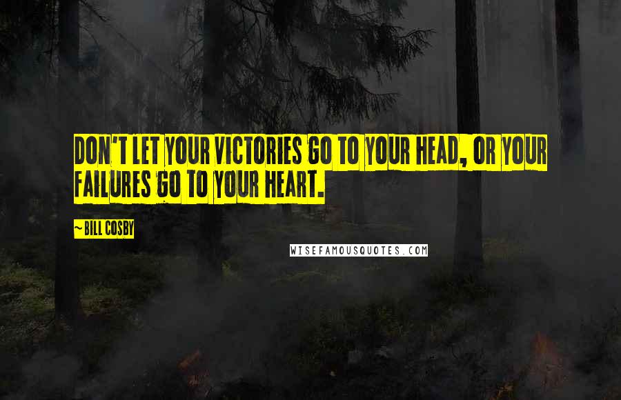 Bill Cosby Quotes: Don't let your victories go to your head, or your failures go to your heart.