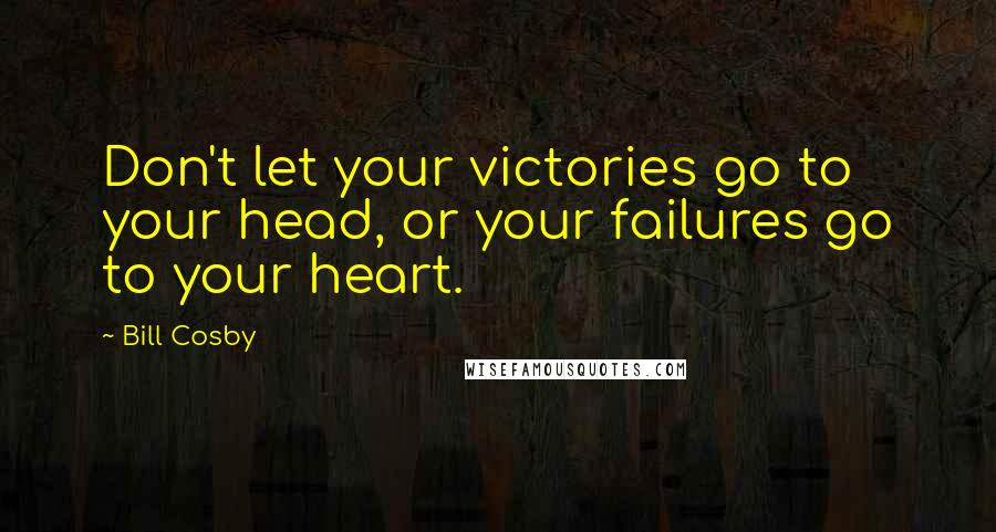 Bill Cosby Quotes: Don't let your victories go to your head, or your failures go to your heart.