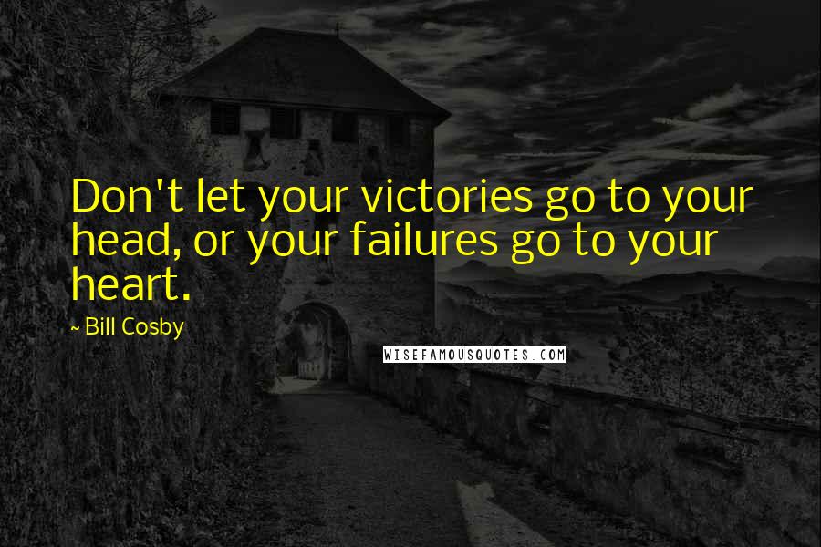 Bill Cosby Quotes: Don't let your victories go to your head, or your failures go to your heart.