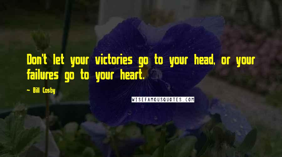 Bill Cosby Quotes: Don't let your victories go to your head, or your failures go to your heart.