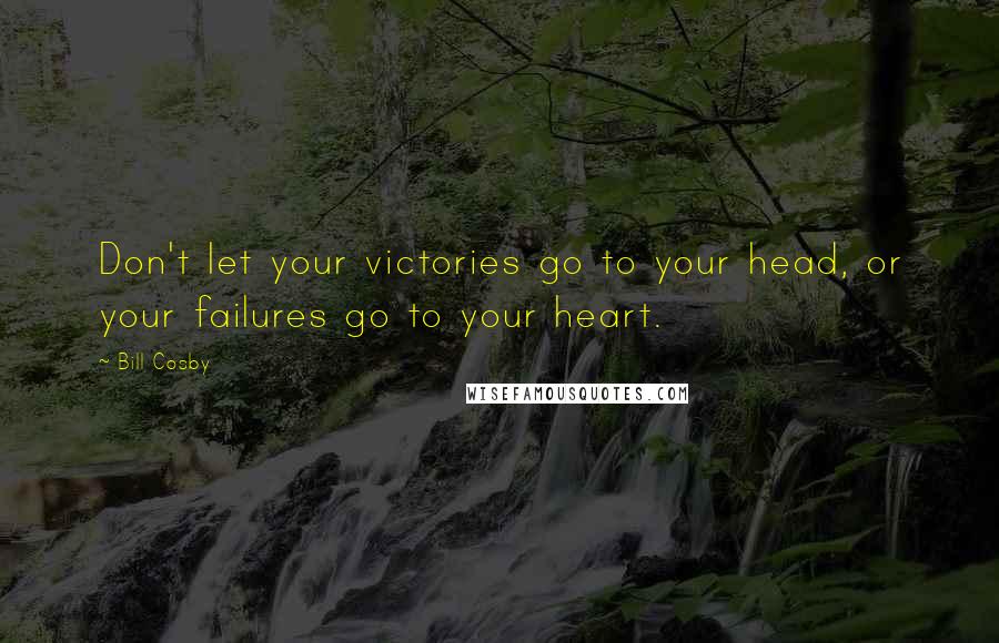 Bill Cosby Quotes: Don't let your victories go to your head, or your failures go to your heart.