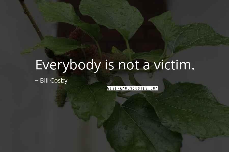 Bill Cosby Quotes: Everybody is not a victim.