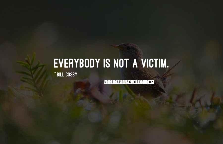 Bill Cosby Quotes: Everybody is not a victim.