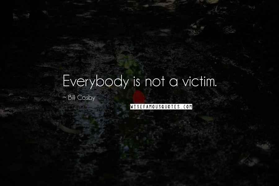 Bill Cosby Quotes: Everybody is not a victim.