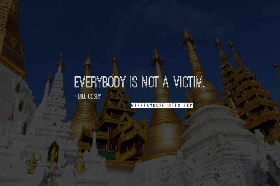 Bill Cosby Quotes: Everybody is not a victim.