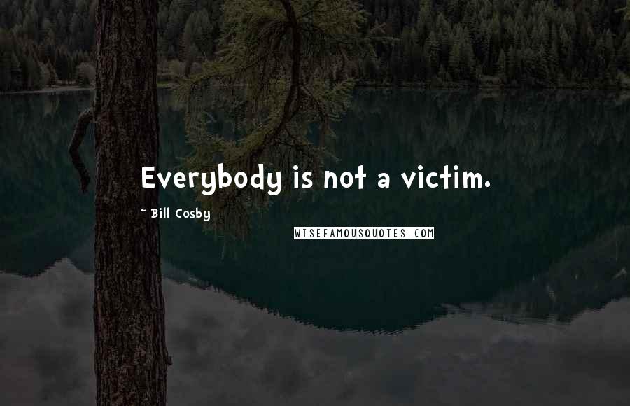 Bill Cosby Quotes: Everybody is not a victim.