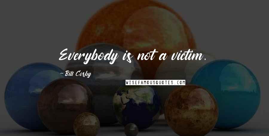 Bill Cosby Quotes: Everybody is not a victim.