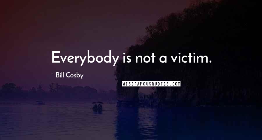 Bill Cosby Quotes: Everybody is not a victim.