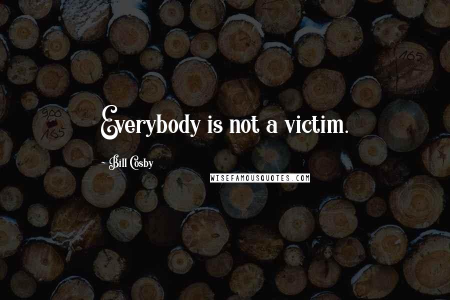 Bill Cosby Quotes: Everybody is not a victim.