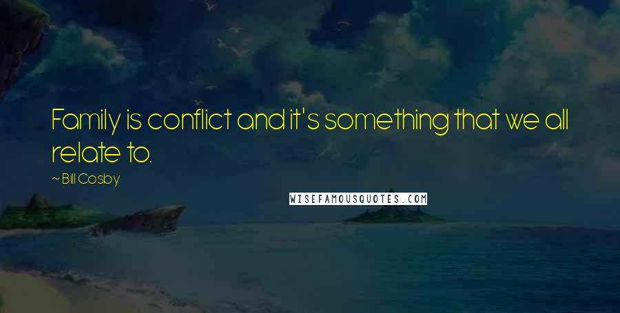 Bill Cosby Quotes: Family is conflict and it's something that we all relate to.