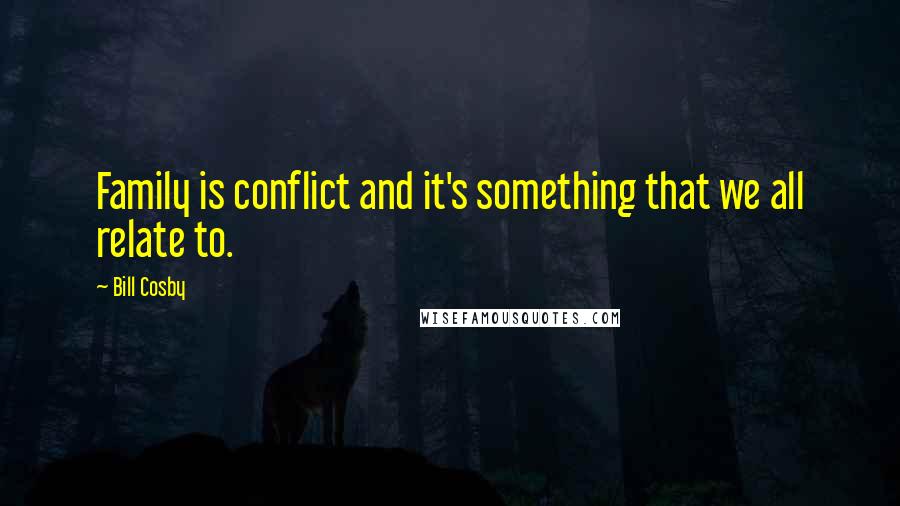 Bill Cosby Quotes: Family is conflict and it's something that we all relate to.