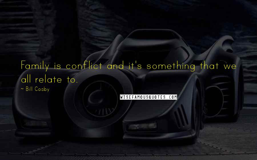 Bill Cosby Quotes: Family is conflict and it's something that we all relate to.