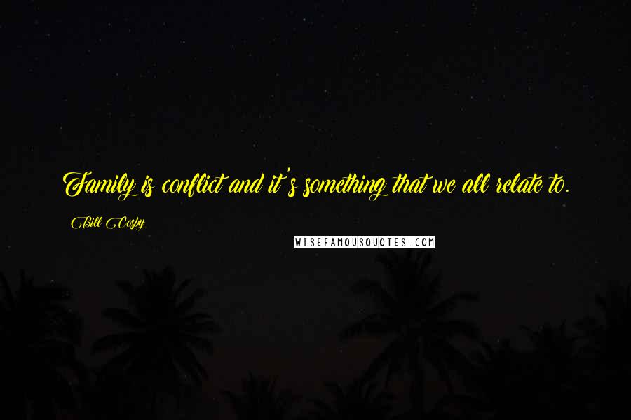 Bill Cosby Quotes: Family is conflict and it's something that we all relate to.