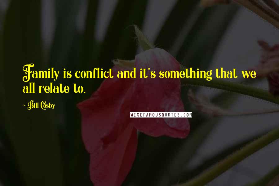 Bill Cosby Quotes: Family is conflict and it's something that we all relate to.