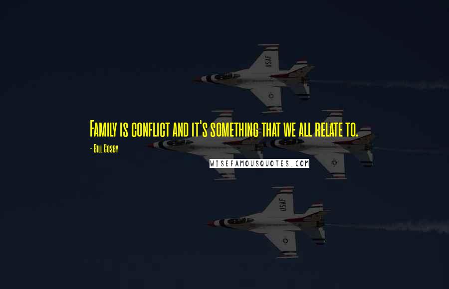 Bill Cosby Quotes: Family is conflict and it's something that we all relate to.