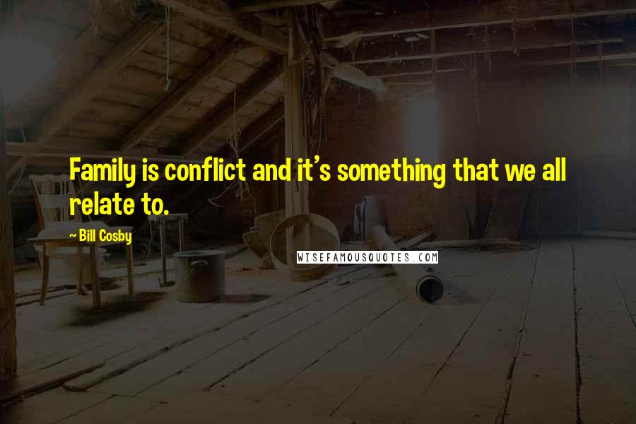 Bill Cosby Quotes: Family is conflict and it's something that we all relate to.