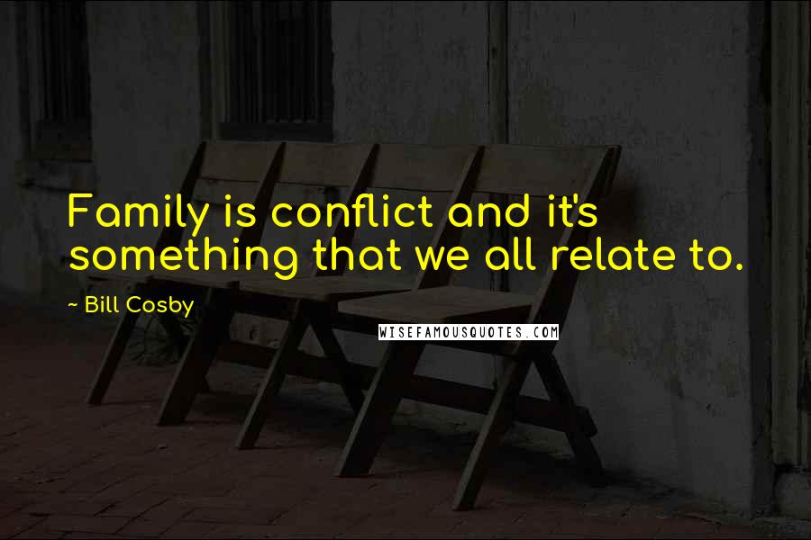Bill Cosby Quotes: Family is conflict and it's something that we all relate to.