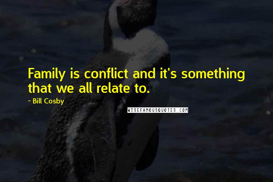 Bill Cosby Quotes: Family is conflict and it's something that we all relate to.