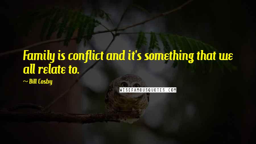 Bill Cosby Quotes: Family is conflict and it's something that we all relate to.