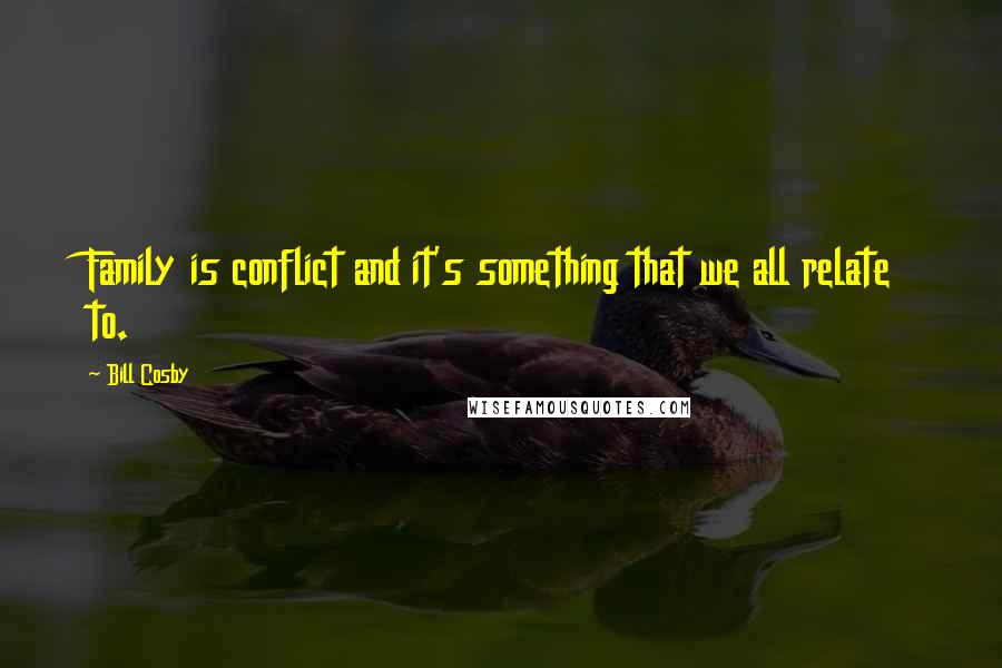 Bill Cosby Quotes: Family is conflict and it's something that we all relate to.