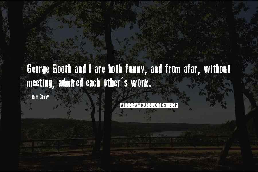 Bill Cosby Quotes: George Booth and I are both funny, and from afar, without meeting, admired each other's work.