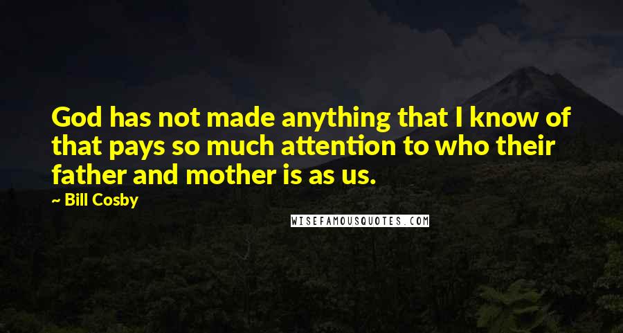 Bill Cosby Quotes: God has not made anything that I know of that pays so much attention to who their father and mother is as us.