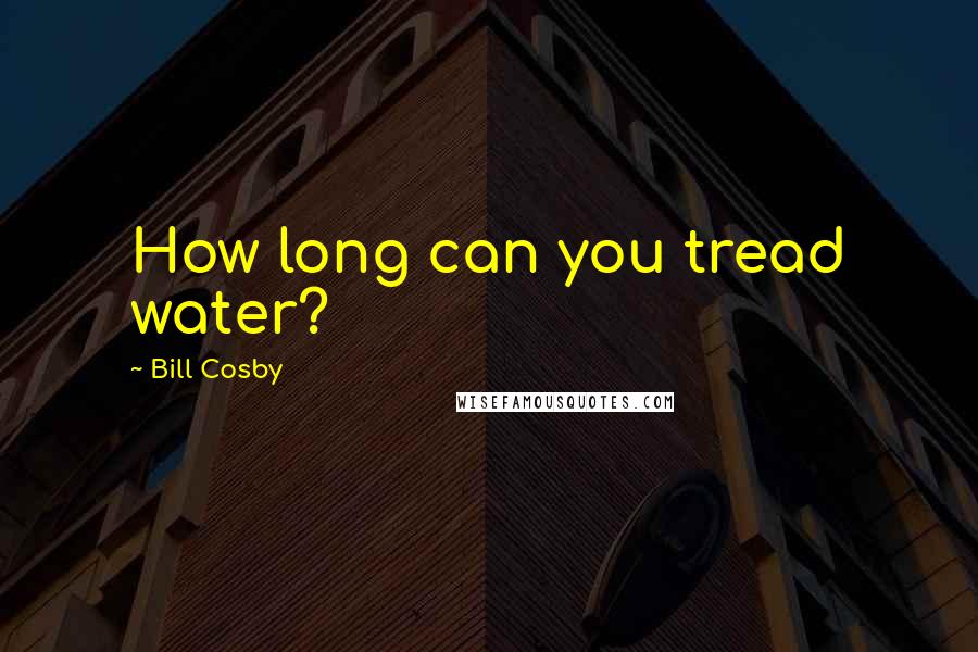 Bill Cosby Quotes: How long can you tread water?