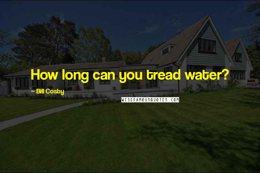 Bill Cosby Quotes: How long can you tread water?