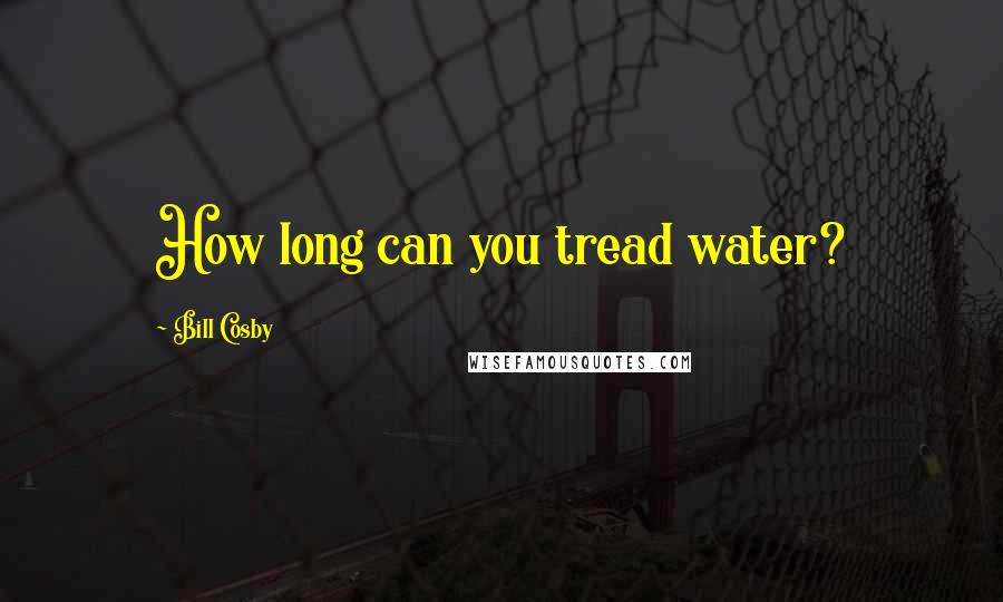 Bill Cosby Quotes: How long can you tread water?