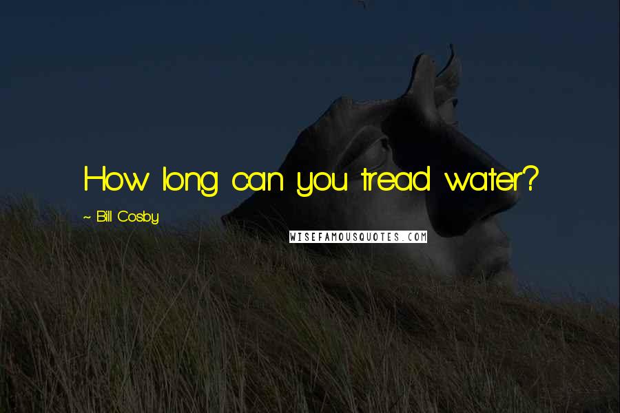 Bill Cosby Quotes: How long can you tread water?