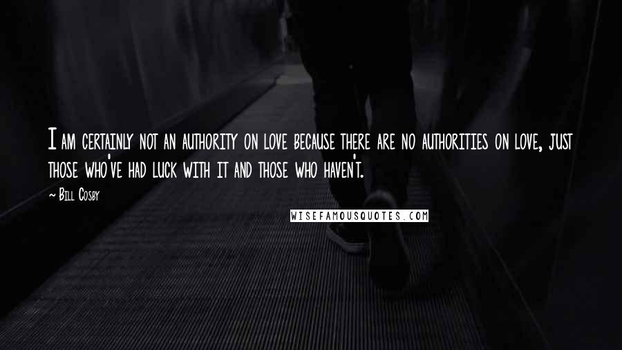 Bill Cosby Quotes: I am certainly not an authority on love because there are no authorities on love, just those who've had luck with it and those who haven't.