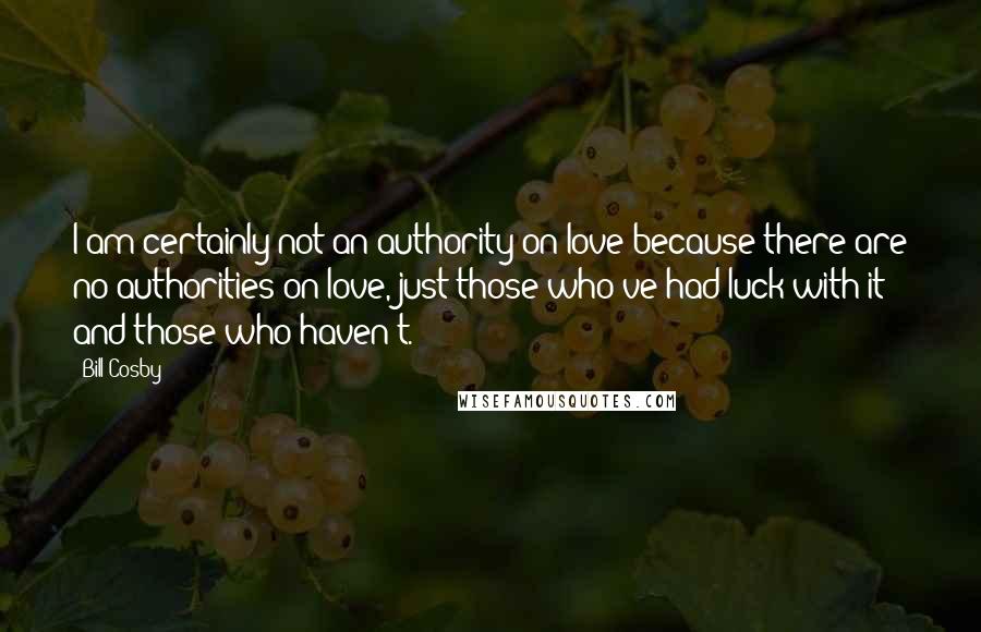 Bill Cosby Quotes: I am certainly not an authority on love because there are no authorities on love, just those who've had luck with it and those who haven't.