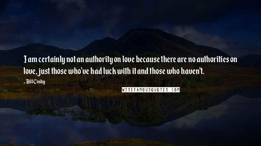 Bill Cosby Quotes: I am certainly not an authority on love because there are no authorities on love, just those who've had luck with it and those who haven't.