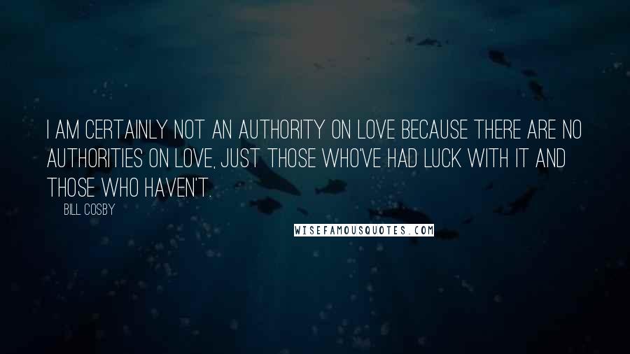 Bill Cosby Quotes: I am certainly not an authority on love because there are no authorities on love, just those who've had luck with it and those who haven't.
