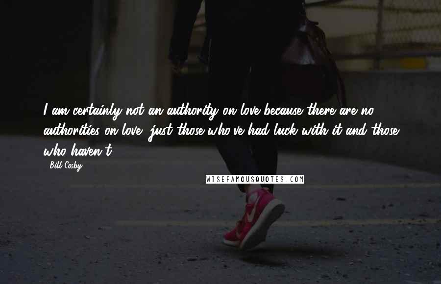 Bill Cosby Quotes: I am certainly not an authority on love because there are no authorities on love, just those who've had luck with it and those who haven't.